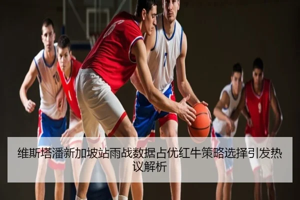 维斯塔潘新加坡站雨战数据占优红牛策略选择引发热议解析